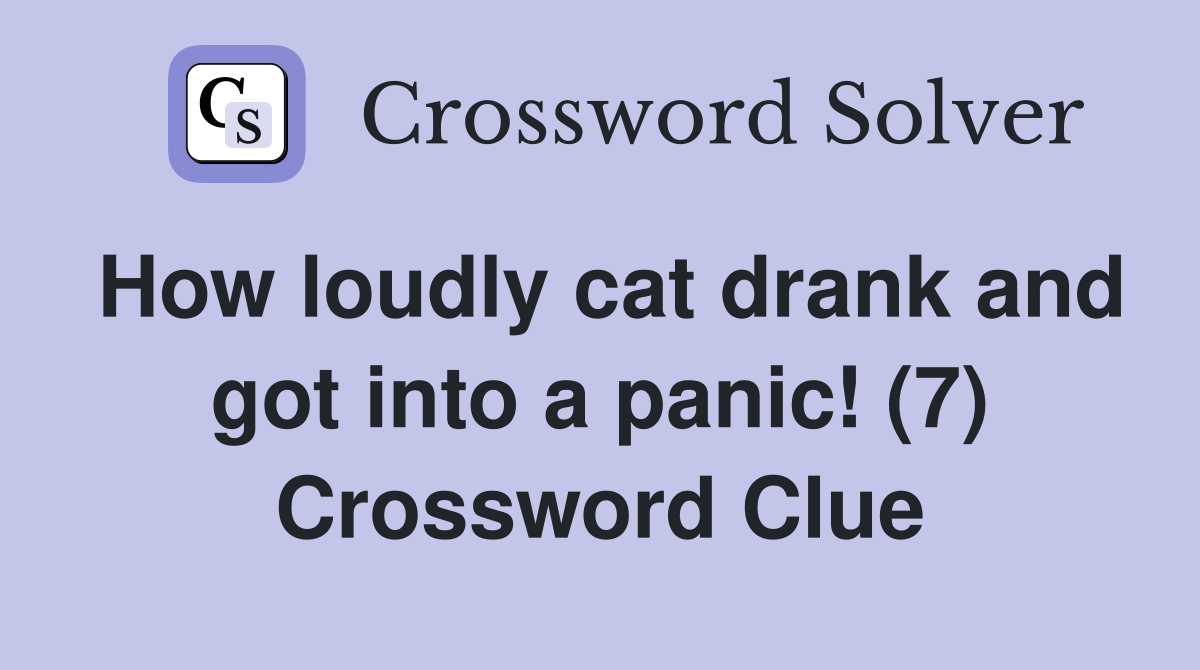 How loudly cat drank and got into a panic! (7) Crossword Clue Answers